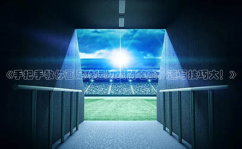 k1体育娱乐平台下载官网哇咔哇咔文化《手把手教你画足球运动员简笔画，速写技巧大！》