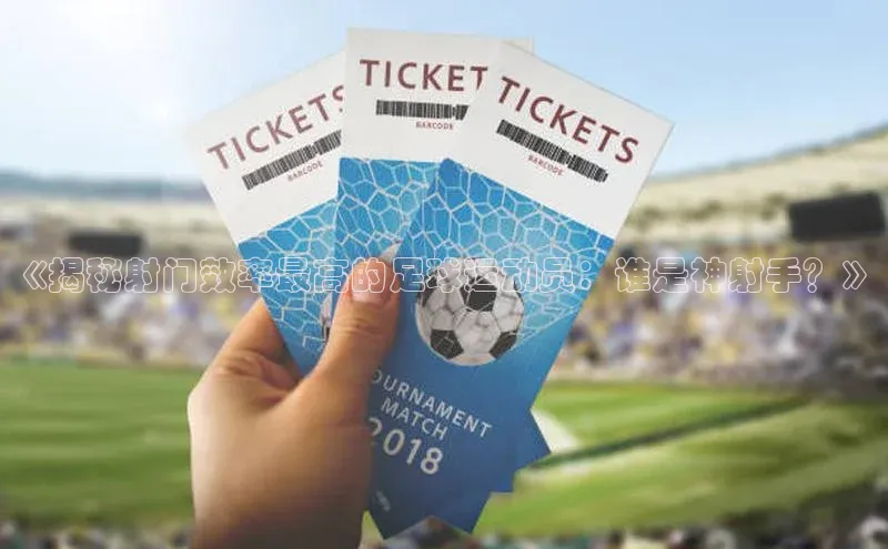 k1体育登录入口网页版华策影视《揭秘射门效率最高的足球运动员：谁是神射手？》