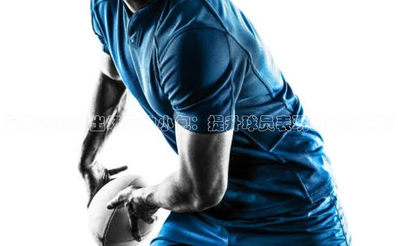 k1体育在线登录ARGA公司足球运动员出场前的小包：提升球员表现的必备神器