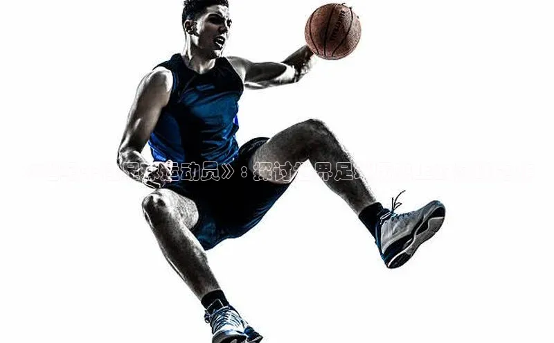 k1体育官网入口网址网易《世纪十佳足球运动员》: 探讨世界足球历史上的巅峰之作