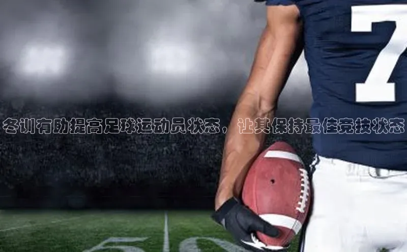 K体育最新网站知乎冬训有助提高足球运动员状态，让其保持最佳竞技状态