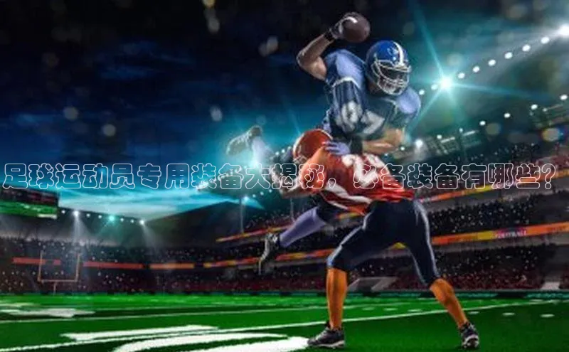 k1体育官网入口网址百家号足球运动员专用装备大揭秘，必备装备有哪些？