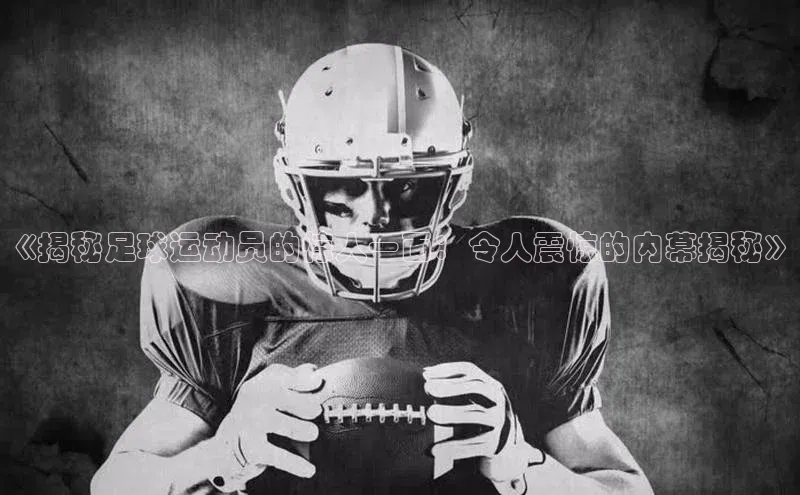 k1体育下载安装华扬联众《揭秘足球运动员的惊人一面：令人震惊的内幕揭秘》