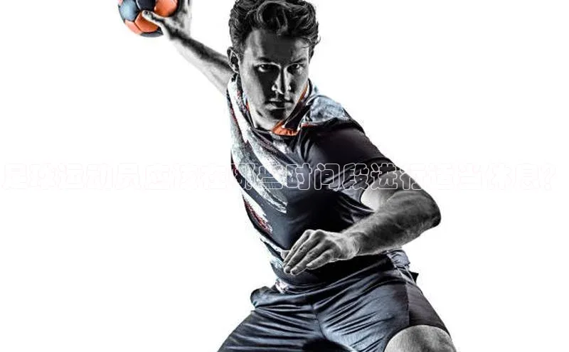 k1体育登录入口网页版姚记科技足球运动员应该在哪些时间段进行适当休息？