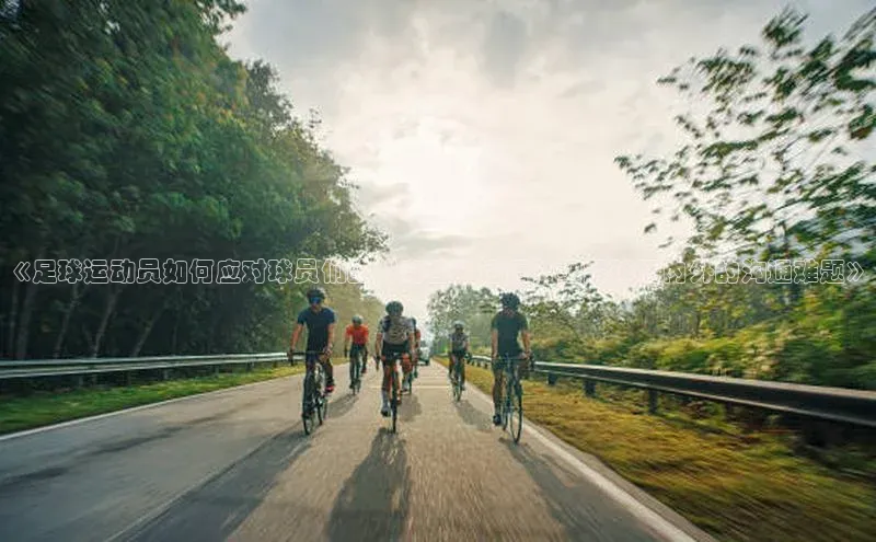 k1体育最新网站小度商城《足球运动员如何应对球员们的“奇怪”话语？细解球场内外的沟通难题》