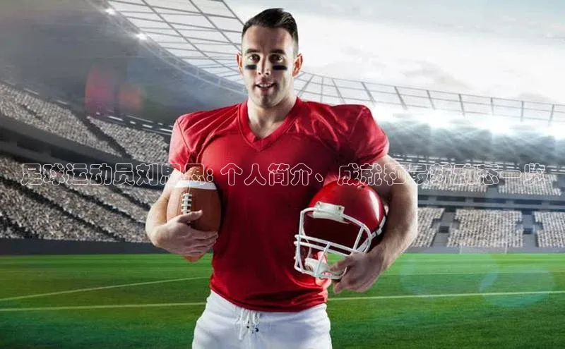 k1体育 - 十年品牌 值得信赖百度集团足球运动员刘思思: 个人简介、成就和最新动态一览