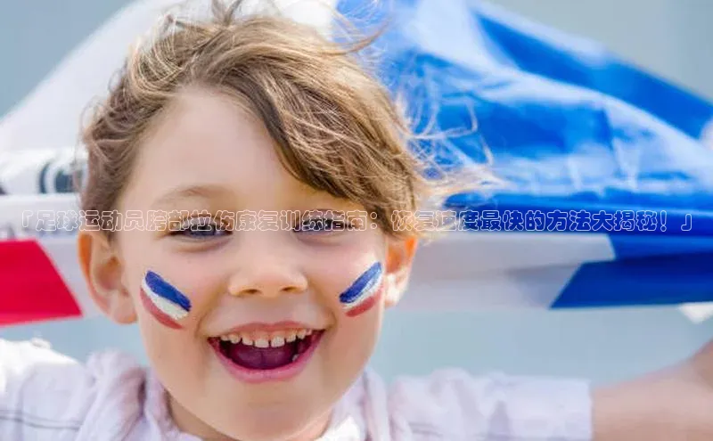 k1体育app下载百度搜索资源平台「足球运动员胯部拉伤康复训练指南：恢复速度最快的方法大揭秘！」