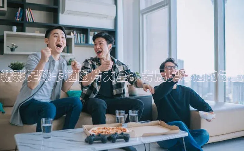 k1体育十年登录入口官方光魔科技精彩足球卡通图片大全：专属足球迷的最爱