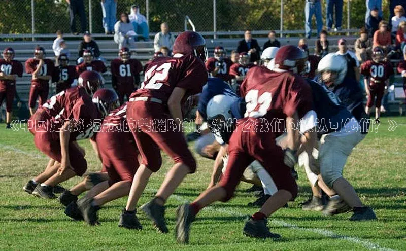 k1体育官网登录入口网址歌力思《中国足球运动员的荣耀时刻！为什么我们应该认可他们？》