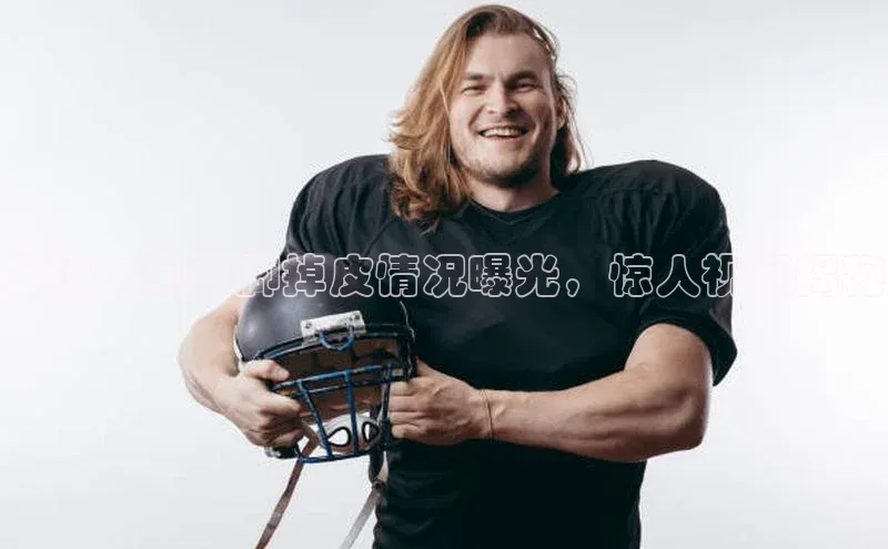 K体育最新网站百度游戏足球运动员脚掉皮情况曝光，惊人视频揭秘