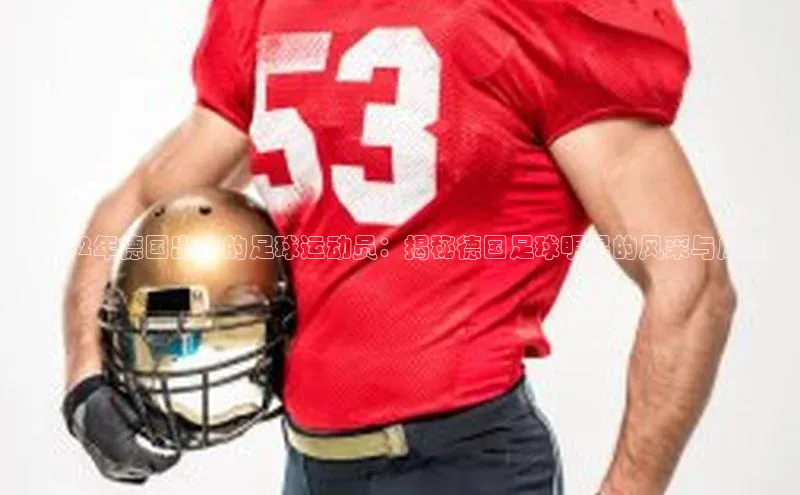 K体育最新网站金山办公2022年德国出名的足球运动员：揭秘德国足球明星的风采与成就