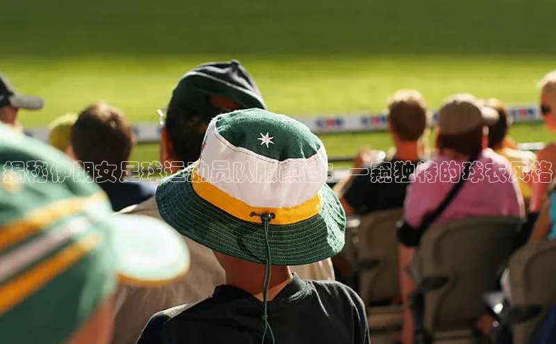 注册k1体育中海达揭秘伊朗女足球运动员队服颜色：一窥独特的球衣风格