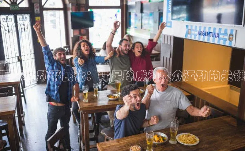 k1体育58同城足球运动平民化：让足球成为大众运动的关键