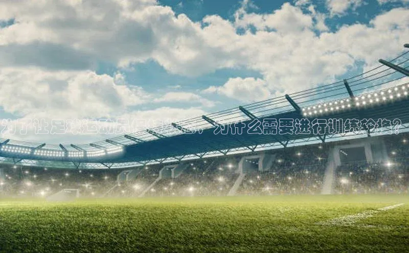 k1体育-十年品牌同程为了让足球运动员保持状态，为什么需要进行训练轮换？