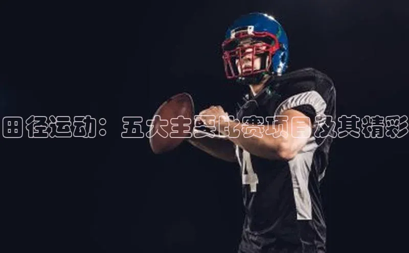 k1体育娱乐平台下载官网彩讯股份田径运动：五大主要比赛项目及其精彩