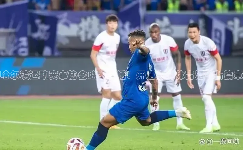 k1体育注册送38元巴美列捷福哈尔滨运动赛事协会联系电话：开启您的体育活动新篇章