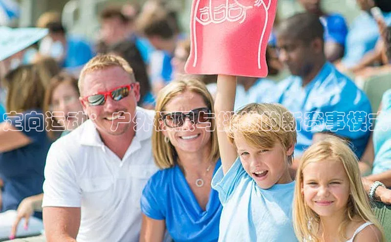 k1体育官网入口网址宣亚国际定向运动：户外极限与挑战的新赛事模式