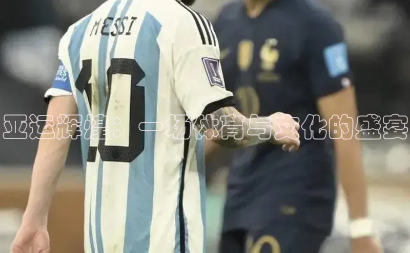 k1娱乐app下载百度信誉亚运辉煌：一场体育与文化的盛宴