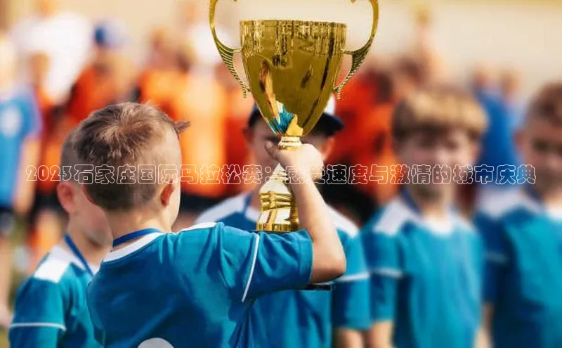 注册k1体育百度移动开放平台2023石家庄国际马拉松赛：感受速度与激情的城市庆典