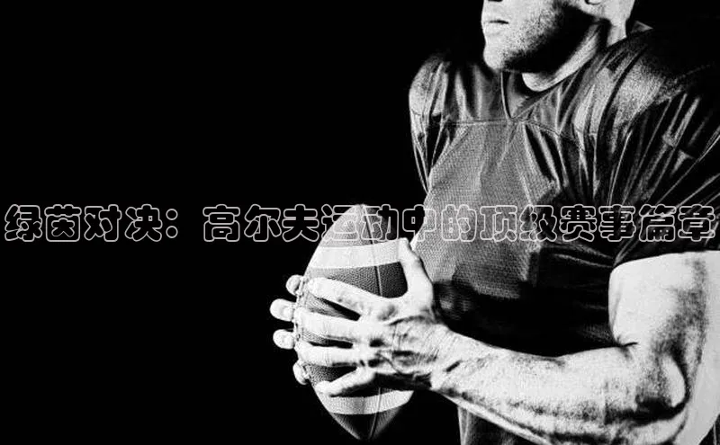 k1体育-十年品牌福石控股绿茵对决：高尔夫运动中的顶级赛事篇章