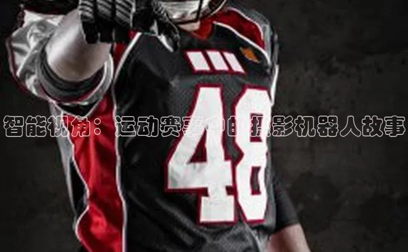 智能视角：运动赛事中的摄影机器人故事