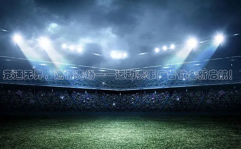 竞速无界，燃情赛场——运动赛事广告位全新启航！