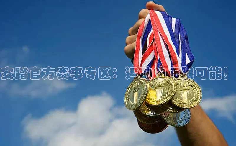 安踏官方赛事专区：运动的无限可能！