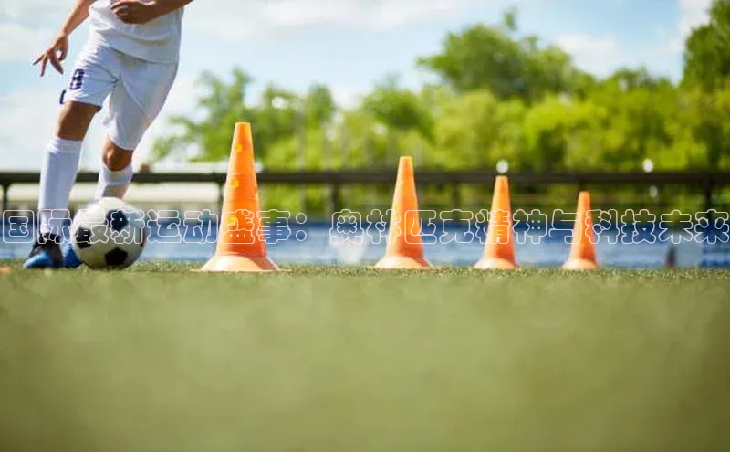 国际最新运动盛事：奥林匹克精神与科技未来