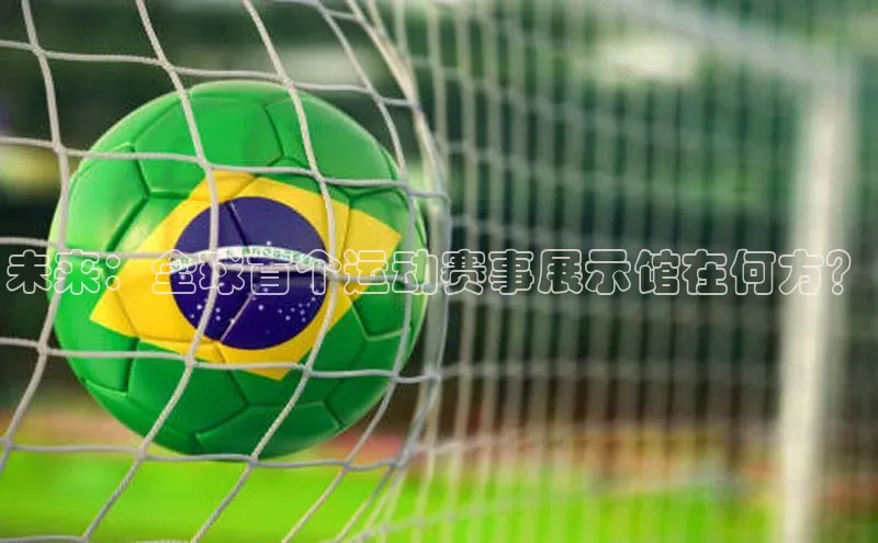 未来：全球首个运动赛事展示馆在何方？