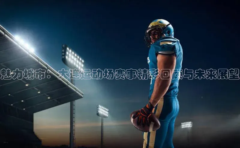 魅力城市：大连运动场赛事精彩回顾与未来展望
