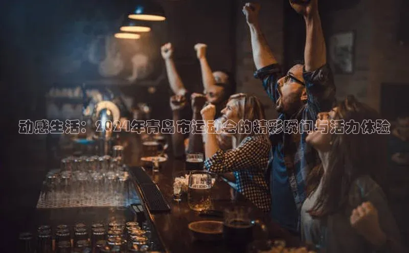 动感生活：2024年青岛市运动会的精彩瞬间与活力体验