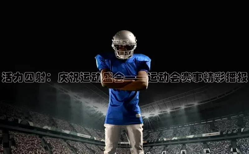 活力四射：庆祝运动盛会——运动会赛事精彩播报