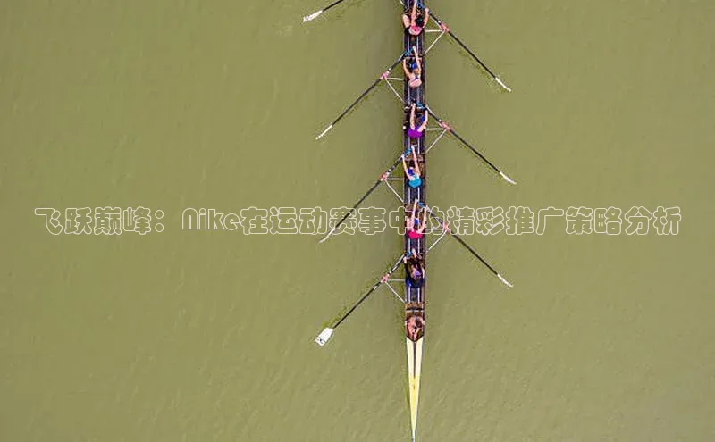 飞跃巅峰：Nike在运动赛事中的精彩推广策略分析