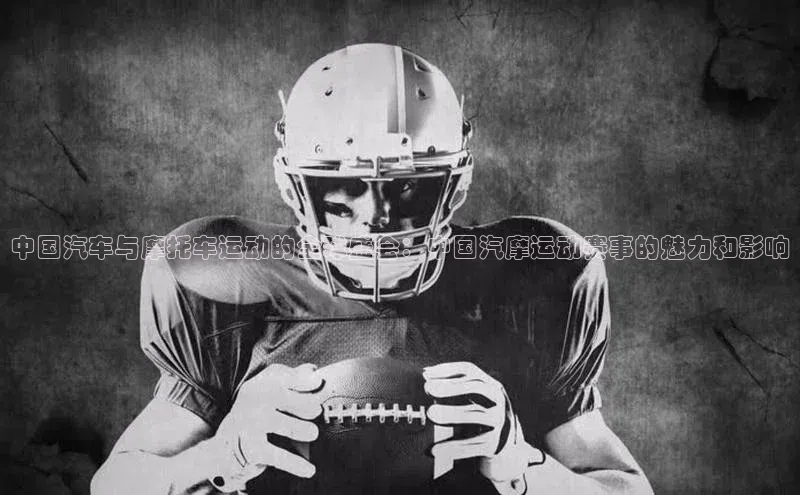 中国汽车与摩托车运动的全球盛会：中国汽摩运动赛事的魅力和影响