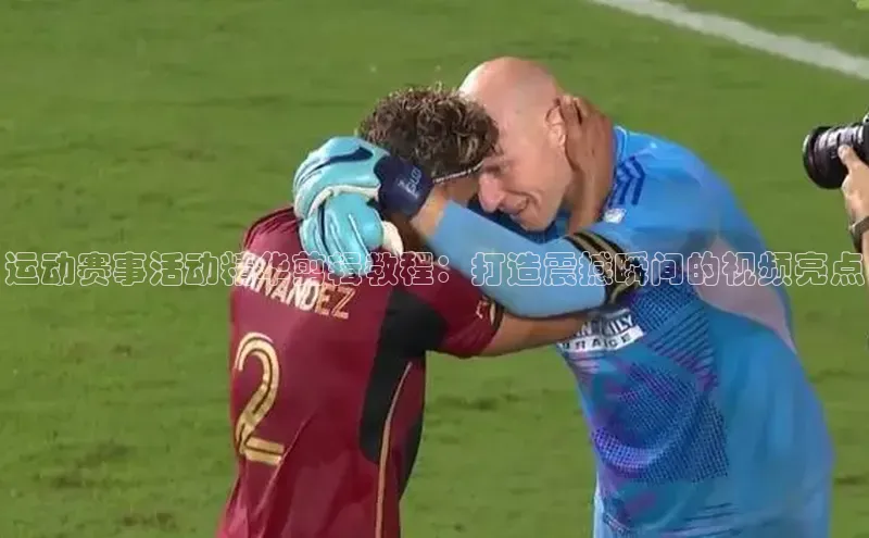 运动赛事活动精华剪辑教程：打造震撼瞬间的视频亮点