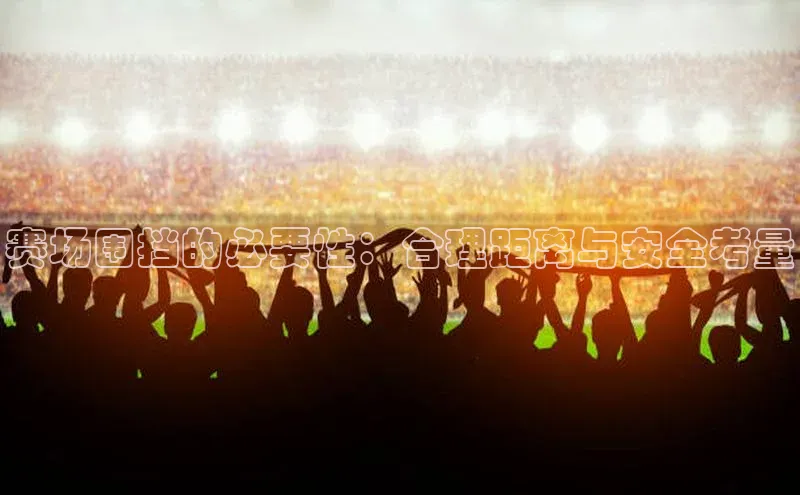 赛场围挡的必要性：合理距离与安全考量