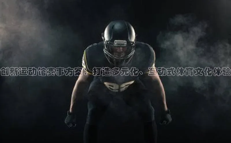 创新运动馆赛事方案：打造多元化、互动式体育文化体验