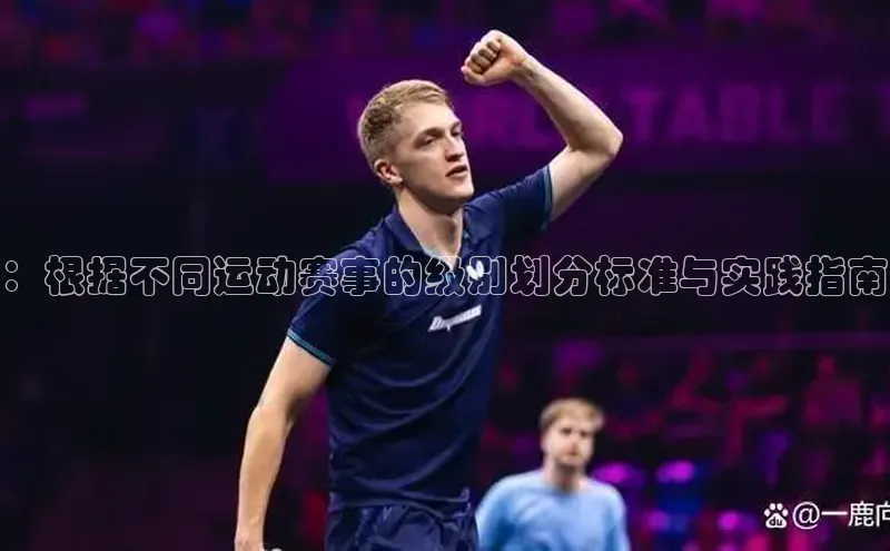 ：根据不同运动赛事的级别划分标准与实践指南