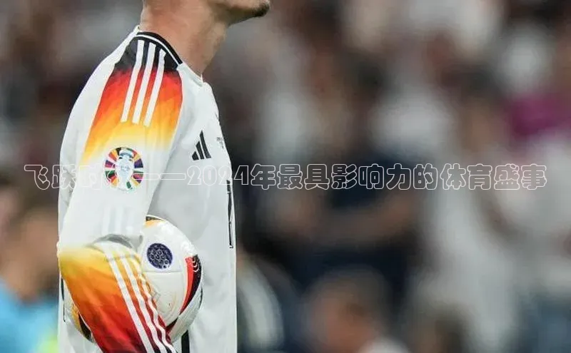 飞跃时代——2024年最具影响力的体育盛事