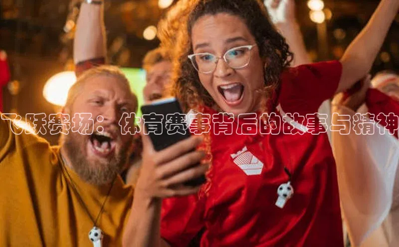 飞跃赛场：体育赛事背后的故事与精神
