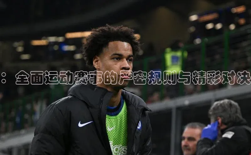 ：全面运动赛事的严密规则与精彩对决