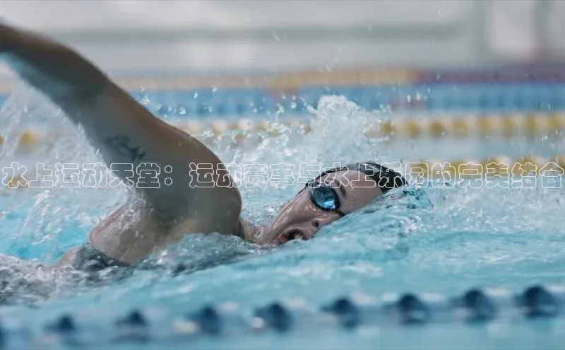 水上运动天堂：运动赛事与水上乐园的完美结合