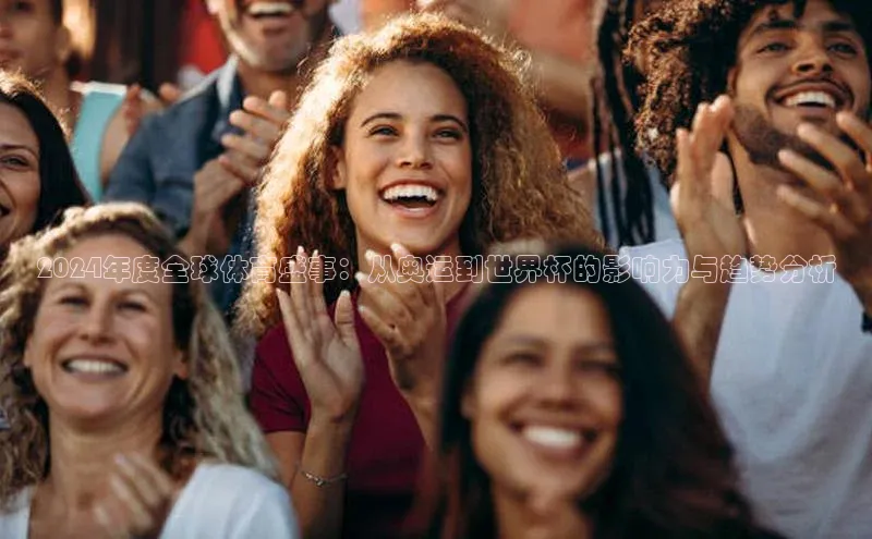 2024年度全球体育盛事：从奥运到世界杯的影响力与趋势分析