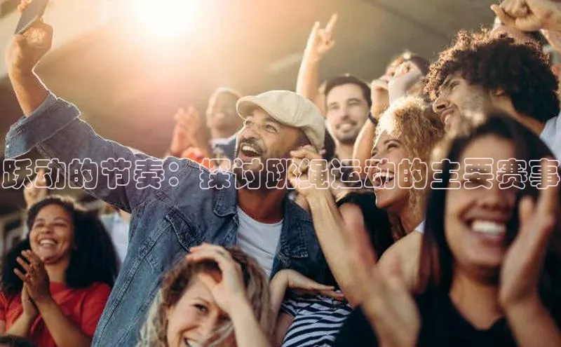 跃动的节奏：探讨跳绳运动的主要赛事