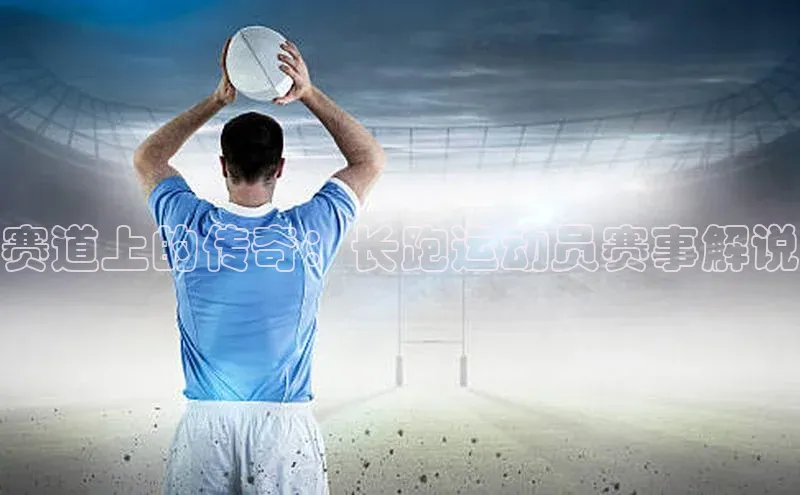 赛道上的传奇：长跑运动员赛事解说