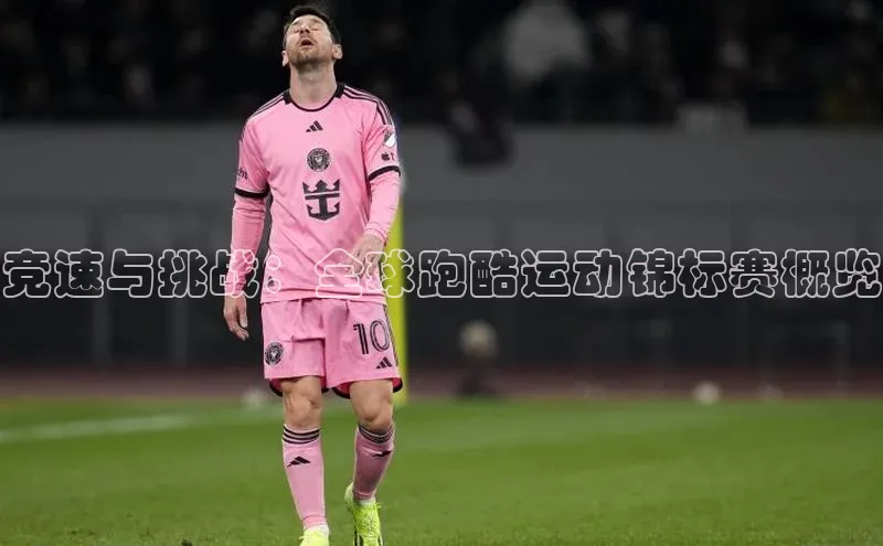 竞速与挑战：全球跑酷运动锦标赛概览