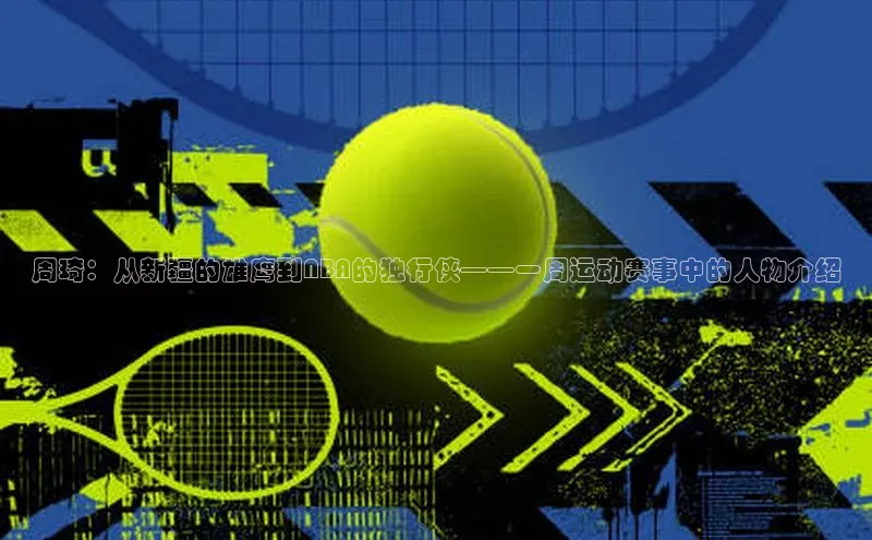 周琦：从新疆的雄鹰到NBA的独行侠——一周运动赛事中的人物介绍