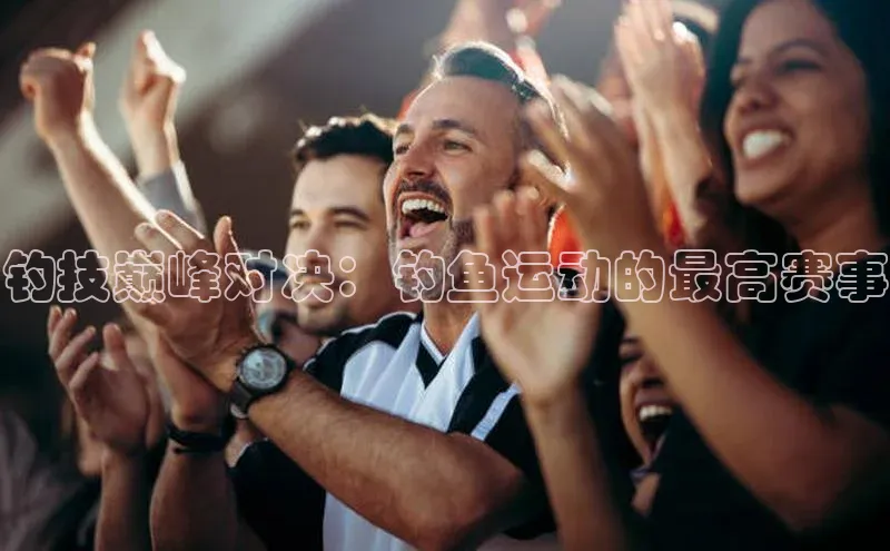 钓技巅峰对决：钓鱼运动的最高赛事