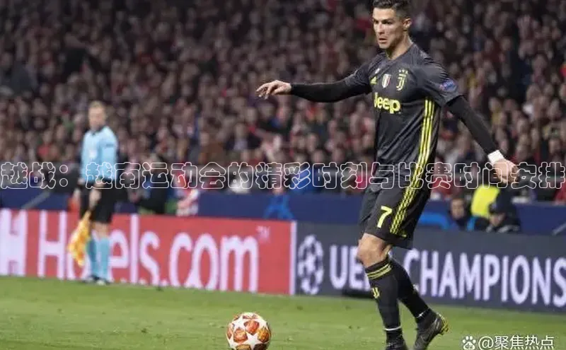 越战：越南运动会的精彩时刻与比赛时间安排