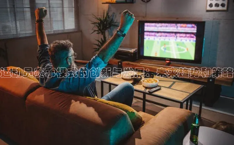 运动员赛事模式的创新与发展：未来趋势和策略